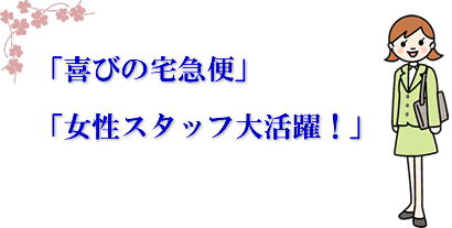 「喜びの宅急便」　女性スタッフ大活躍！